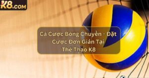 Cá Cược Bóng Chuyền - Đặt Cược Đơn Giản Tại Thể Thao K8
