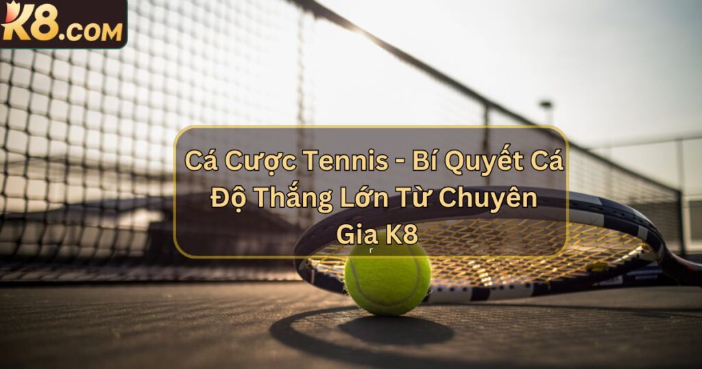 Cá Cược Tennis - Bí Quyết Cá Độ Thắng Lớn Từ Chuyên Gia K8 1 Cá Cược Tennis - Bí Quyết Cá Độ Thắng Lớn Từ Chuyên Gia K8