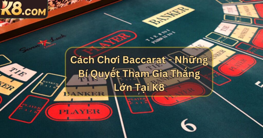 Cách Chơi Baccarat - Bí Quyết Tham Gia Thắng Lớn Tại K8