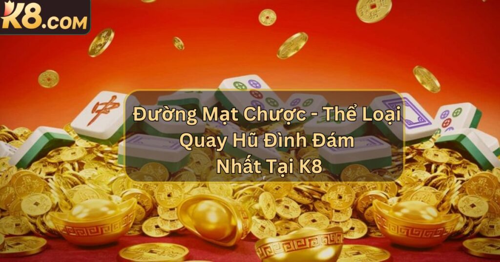 Đường Mạt Chược - Thể Loại Quay Hũ Đình Đám Nhất Tại K8