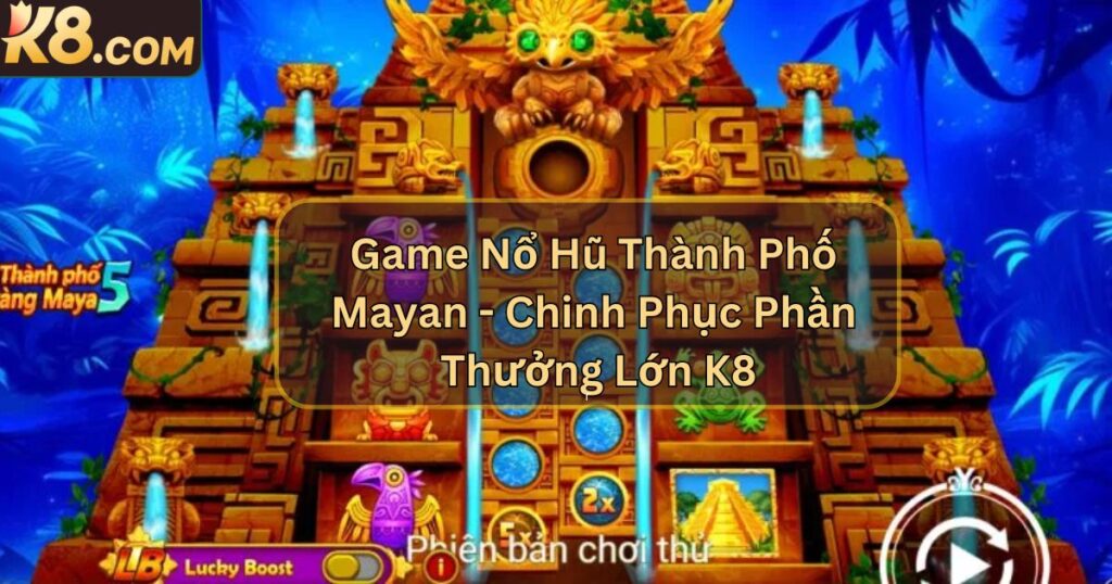 Game Nổ Hũ Thành Phố Mayan - Chinh Phục Phần Thưởng Lớn K8