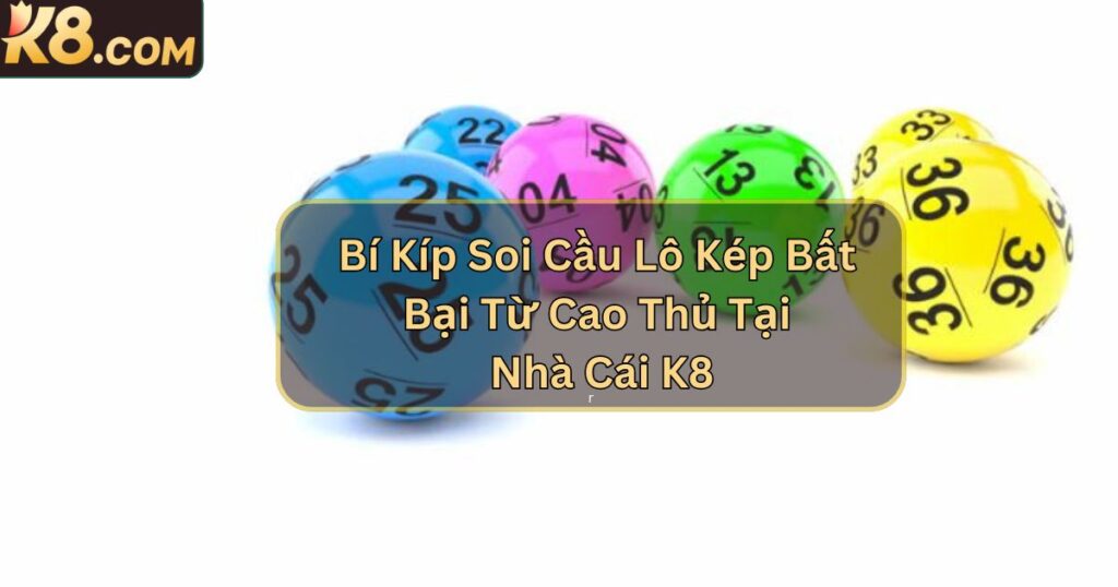 Bí Kíp Soi Cầu Lô Kép Bất Bại Từ Cao Thủ Tại Nhà Cái K8 1 Bí Kíp Soi Cầu Lô Kép Bất Bại Từ Cao Thủ Tại Nhà Cái K8