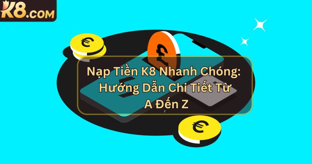 Nạp Tiền K8 Nhanh Chóng: Hướng Dẫn Chi Tiết Từ A Đến Z 1 Nạp Tiền K8 Nhanh Chóng: Hướng Dẫn Chi Tiết Từ A Đến Z