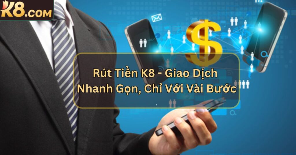 Rút Tiền K8 - Giao Dịch Nhanh Gọn, Chỉ Với Vài Bước 1 Rút Tiền K8 - Giao Dịch Nhanh Gọn, Chỉ Với Vài Bước