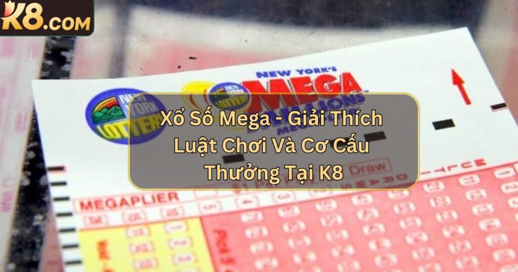 Xổ Số Mega - Giải Thích Luật Chơi Và Cơ Cấu Thưởng Tại K8